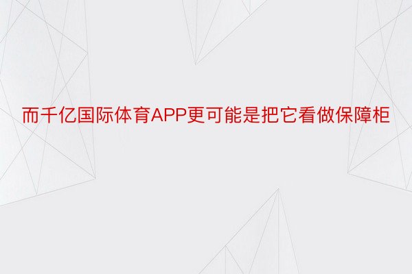 而千亿国际体育APP更可能是把它看做保障柜