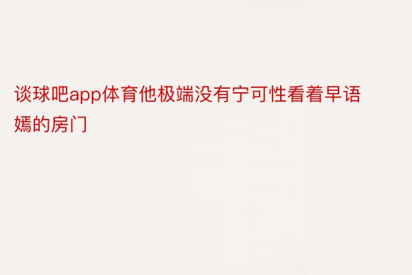 谈球吧app体育他极端没有宁可性看着早语嫣的房门