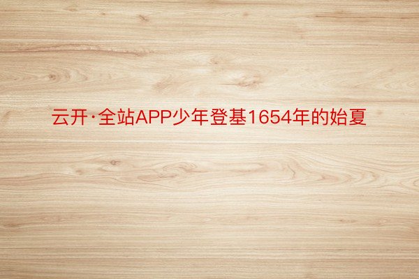 云开·全站APP少年登基1654年的始夏