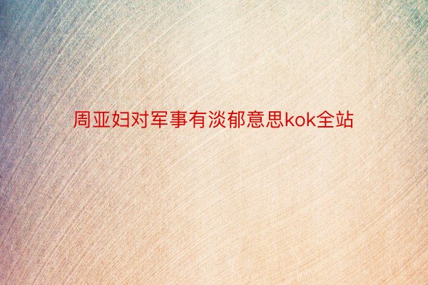 周亚妇对军事有淡郁意思kok全站