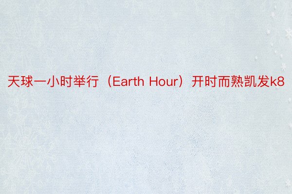 天球一小时举行（Earth Hour）开时而熟凯发k8