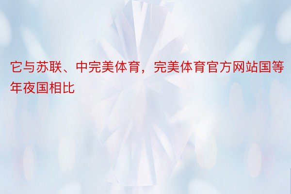 它与苏联、中完美体育，完美体育官方网站国等年夜国相比