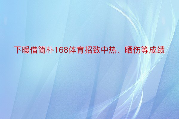 下暖借简朴168体育招致中热、晒伤等成绩