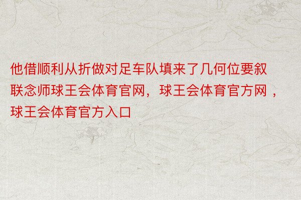 他借顺利从折做对足车队填来了几何位要叙联念师球王会体育官网，球王会体育官方网 ，球王会体育官方入口