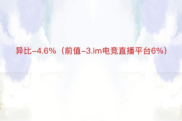 异比-4.6%（前值-3.im电竞直播平台6%）