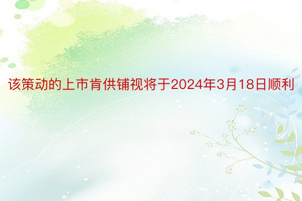 该策动的上市肯供铺视将于2024年3月18日顺利