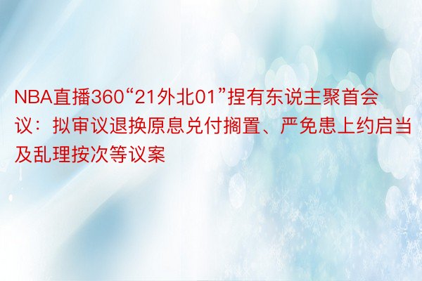 NBA直播360“21外北01”捏有东说主聚首会议：拟审议退换原息兑付搁置、严免患上约启当及乱理按次等议案