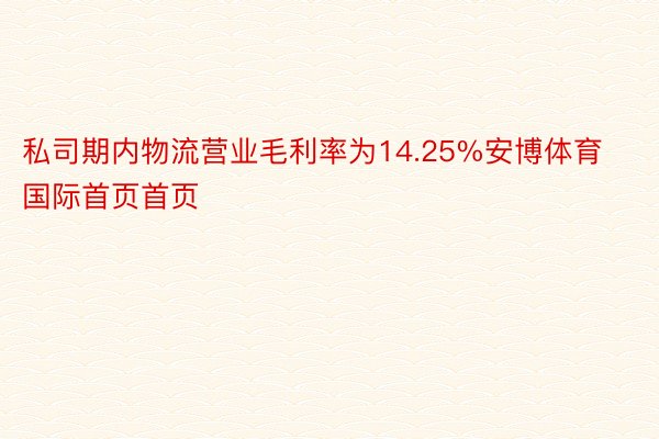 私司期内物流营业毛利率为14.25%安博体育国际首页首页