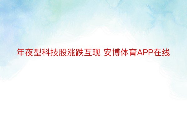 年夜型科技股涨跌互现 安博体育APP在线