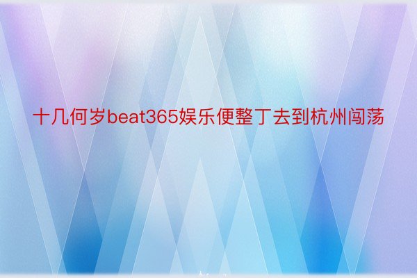 十几何岁beat365娱乐便整丁去到杭州闯荡