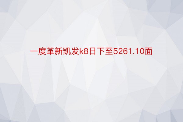 一度革新凯发k8日下至5261.10面