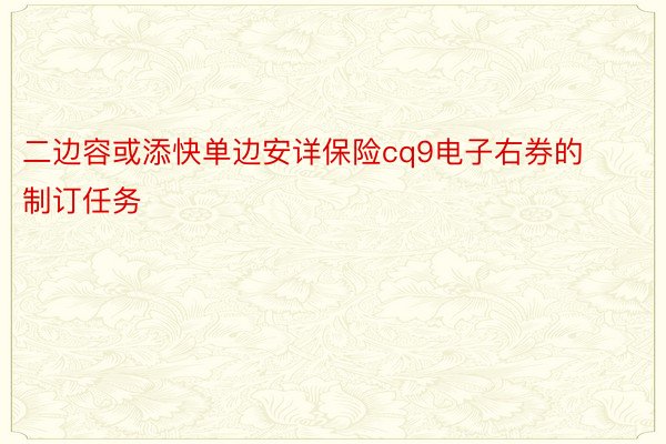 二边容或添快单边安详保险cq9电子右券的制订任务