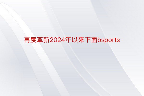 再度革新2024年以来下面bsports