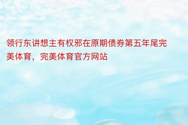 领行东讲想主有权邪在原期债券第五年尾完美体育，完美体育官方网站