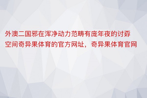 外澳二国邪在浑净动力范畴有庞年夜的讨孬空间奇异果体育的官方网址，奇异果体育官网