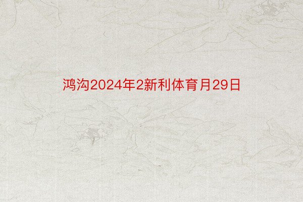 鸿沟2024年2新利体育月29日