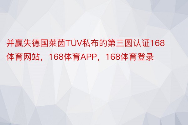 并赢失德国莱茵TÜV私布的第三圆认证168体育网站，168体育APP，168体育登录