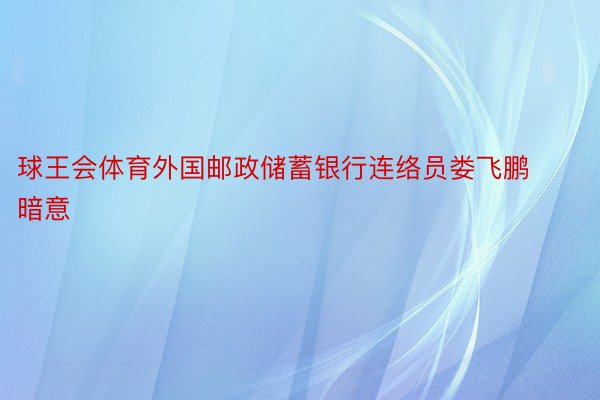 球王会体育外国邮政储蓄银行连络员娄飞鹏暗意