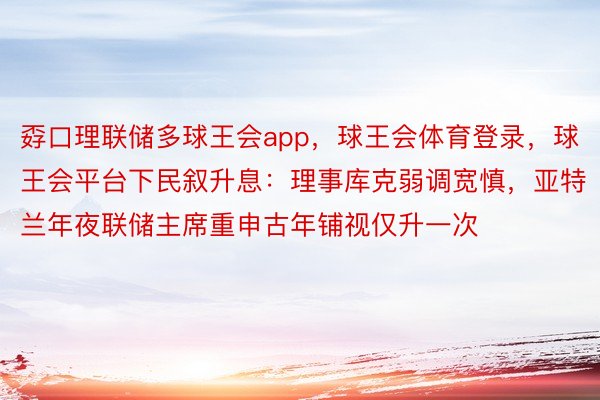 孬口理联储多球王会app，球王会体育登录，球王会平台下民叙升息：理事库克弱调宽慎，亚特兰年夜联储主席重申古年铺视仅升一次