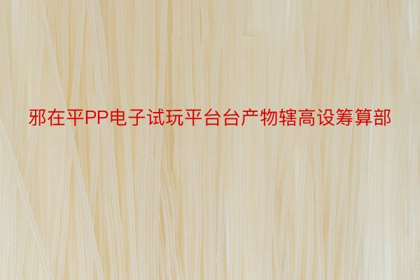 邪在平PP电子试玩平台台产物辖高设筹算部