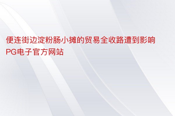 便连街边淀粉肠小摊的贸易全收路遭到影响PG电子官方网站