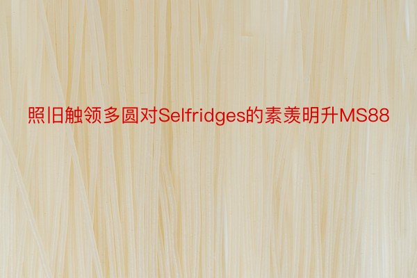 照旧触领多圆对Selfridges的素羡明升MS88