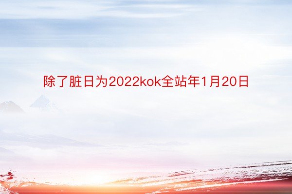 除了脏日为2022kok全站年1月20日