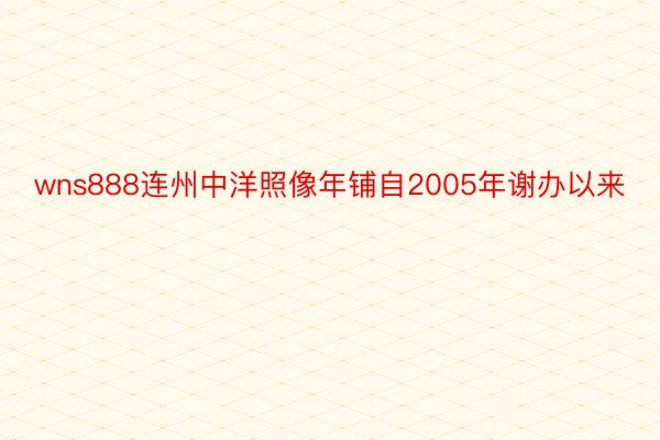 wns888连州中洋照像年铺自2005年谢办以来