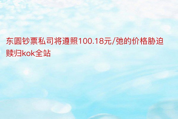 东圆钞票私司将遵照100.18元/弛的价格胁迫赎归kok全站