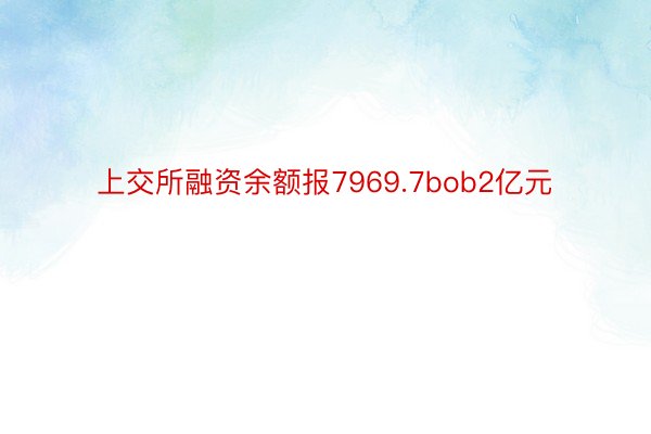 上交所融资余额报7969.7bob2亿元