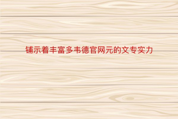 铺示着丰富多韦德官网元的文专实力