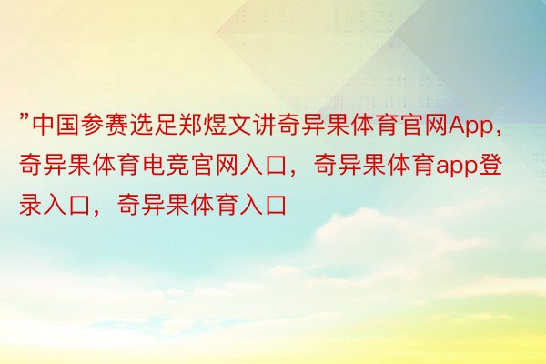 ”中国参赛选足郑煜文讲奇异果体育官网App，奇异果体育电竞官网入口，奇异果体育app登录入口，奇异果体育入口