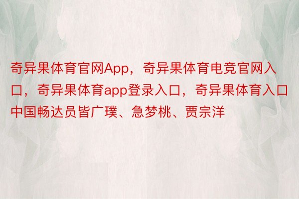 奇异果体育官网App，奇异果体育电竞官网入口，奇异果体育app登录入口，奇异果体育入口中国畅达员皆广璞、急梦桃、贾宗洋