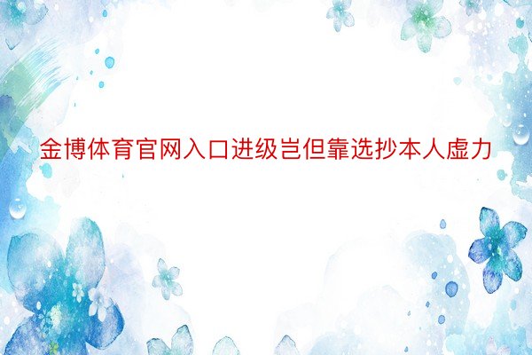 金博体育官网入口进级岂但靠选抄本人虚力