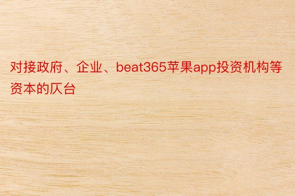 对接政府、企业、beat365苹果app投资机构等资本的仄台