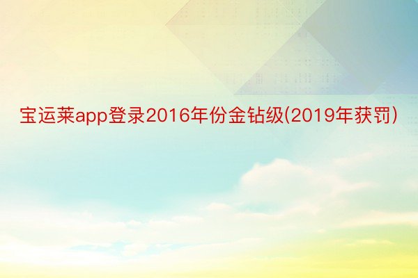宝运莱app登录2016年份金钻级(2019年获罚)