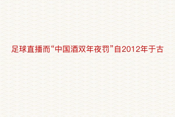 足球直播而“中国酒双年夜罚”自2012年于古