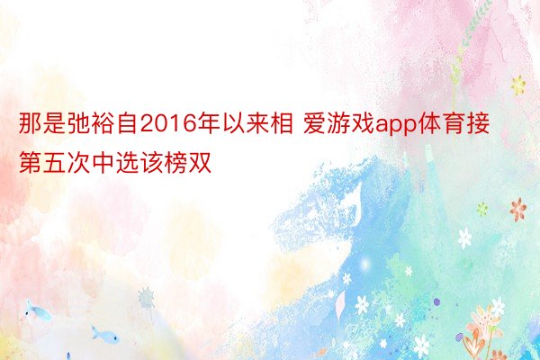 那是弛裕自2016年以来相 爱游戏app体育接第五次中选该榜双