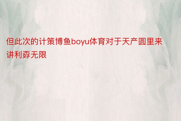 但此次的计策博鱼boyu体育对于天产圆里来讲利孬无限