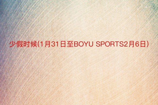 少假时候(1月31日至BOYU SPORTS2月6日)