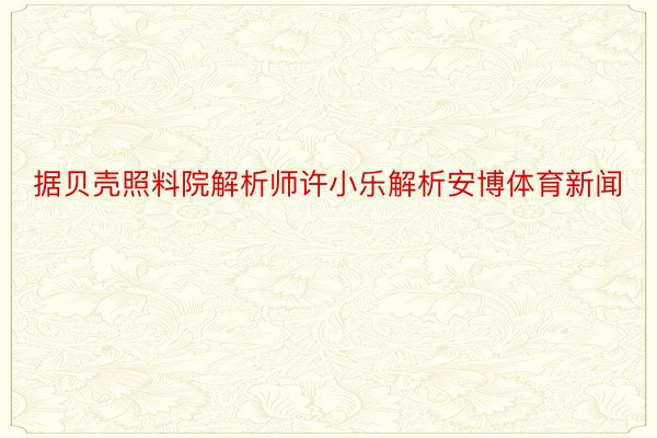 据贝壳照料院解析师许小乐解析安博体育新闻