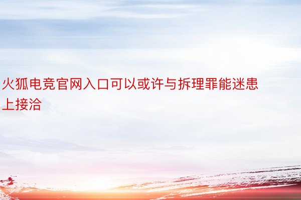 火狐电竞官网入口可以或许与拆理罪能迷患上接洽