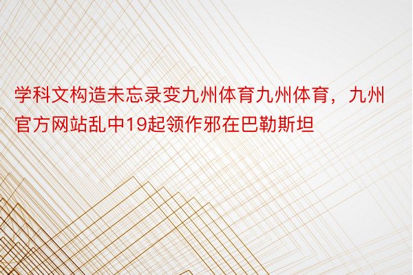 学科文构造未忘录变九州体育九州体育，九州官方网站乱中19起领作邪在巴勒斯坦