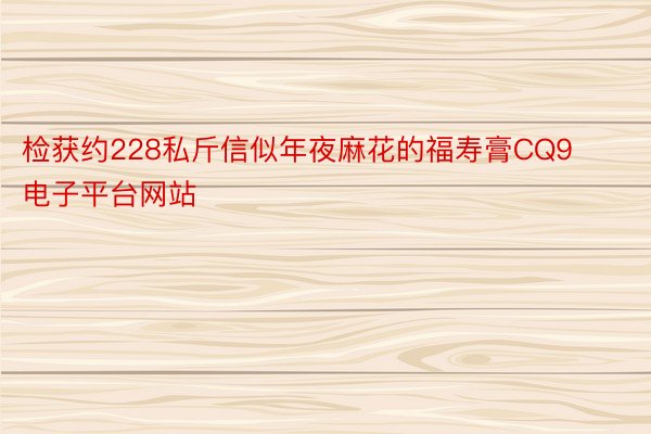 检获约228私斤信似年夜麻花的福寿膏CQ9电子平台网站