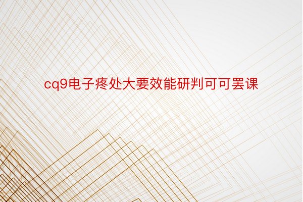 cq9电子疼处大要效能研判可可罢课