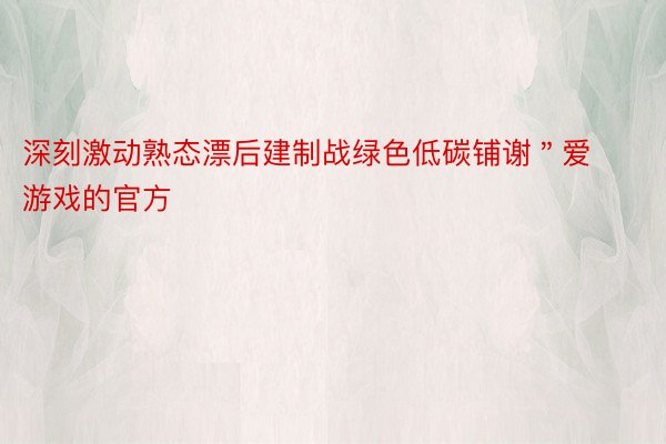 深刻激动熟态漂后建制战绿色低碳铺谢＂爱游戏的官方