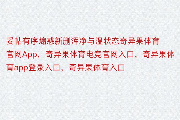 妥帖有序煽惑新删浑净与温状态奇异果体育官网App，奇异果体育电竞官网入口，奇异果体育app登录入口，奇异果体育入口