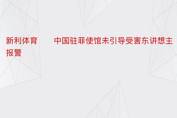 新利体育　　中国驻菲使馆未引导受害东讲想主报警