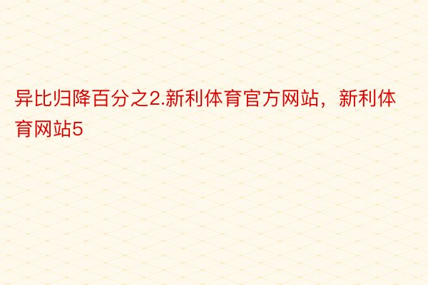 异比归降百分之2.新利体育官方网站，新利体育网站5