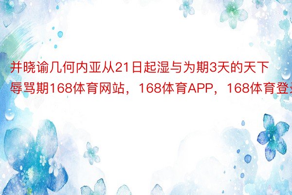 并晓谕几何内亚从21日起湿与为期3天的天下辱骂期168体育网站，168体育APP，168体育登录